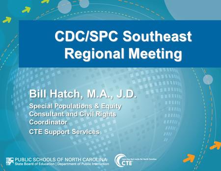 CDC/SPC Southeast Regional Meeting Bill Hatch, M.A., J.D. Special Populations & Equity Consultant and Civil Rights Coordinator CTE Support Services e Bill.
