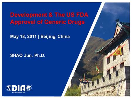 Development & The US FDA Approval of Generic Drugs May 18, 2011 | Beijing, China SHAO Jun, Ph.D.