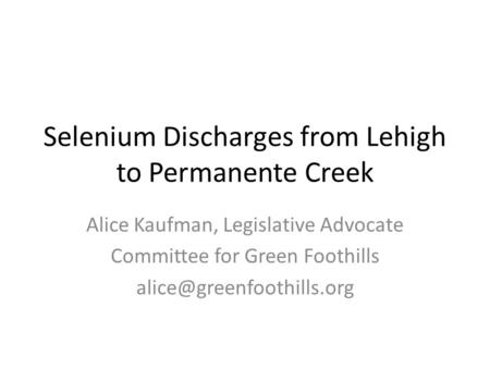 Selenium Discharges from Lehigh to Permanente Creek Alice Kaufman, Legislative Advocate Committee for Green Foothills