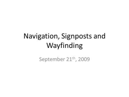 Navigation, Signposts and Wayfinding September 21 th, 2009.