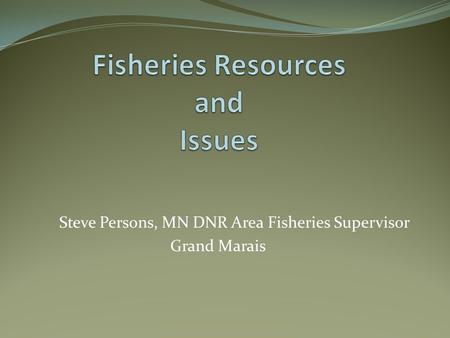 Steve Persons, MN DNR Area Fisheries Supervisor Grand Marais.