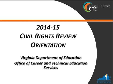 2014-15 C IVIL R IGHTS R EVIEW O RIENTATION Virginia Department of Education Office of Career and Technical Education Services Virginia Department of Education.