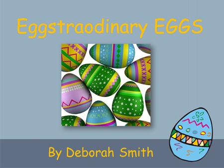 By Deborah Smith Eggstraodinary EGGS. What hatches out of an EGG?