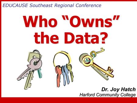 Who “Owns” the Data? Who “Owns” the Data? Dr. Joy Hatch Harford Community College EDUCAUSE Southeast Regional Conference.