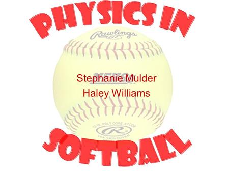 Stephanie Mulder Haley Williams. History Softball was started in 1887 when two colleges played baseball indoors with boxing gloves and “soft balls.” In.