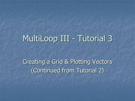 MultiLoop III - Tutorial 3 Creating a Grid & Plotting Vectors (Continued from Tutorial 2)