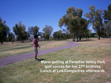 Marie golfing at Paradise Valley Park golf course for her 27 th birthday. Lunch at Los Compadres afterwards.