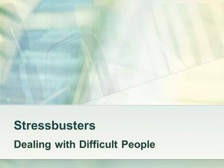 Stressbusters Dealing with Difficult People. If you are distressed by anything external, the pain is not due to the thing itself but to your own estimate.
