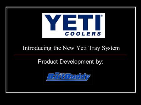 Introducing the New Yeti Tray System Product Development by: