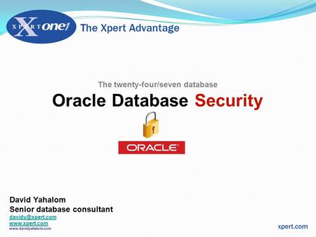The twenty-four/seven database Oracle Database Security David Yahalom Senior database consultant