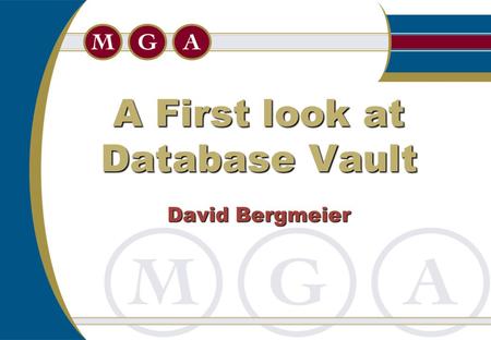 A First look at Database Vault David Bergmeier.  Overview  Installation  Limitations  Securing Data  Backups  A trigger problem Agenda.