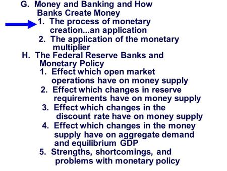 G. Money and Banking and How Banks Create Money 1. The process of monetary creation...an application 2. The application of the monetary multiplier H. The.