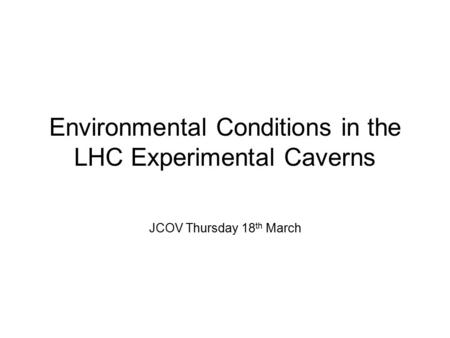 Environmental Conditions in the LHC Experimental Caverns JCOV Thursday 18 th March.