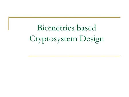 Biometrics based Cryptosystem Design. Cryptosystem A mechanism using which one can encode an information content to an incomprehensible form and also.