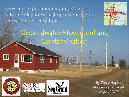 Assessing and Communicating Risk: A Partnership to Evaluate a Superfund Site on Leech Lake Tribal Lands Groundwater Movement and Contamination By Cindy.