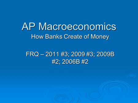 AP Macroeconomics How Banks Create of Money FRQ – 2011 #3; 2009 #3; 2009B #2; 2006B #2.