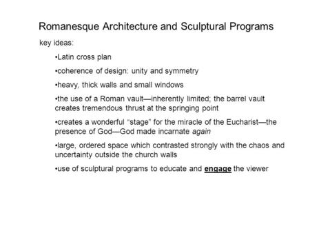 Romanesque Architecture and Sculptural Programs key ideas: Latin cross plan coherence of design: unity and symmetry heavy, thick walls and small windows.