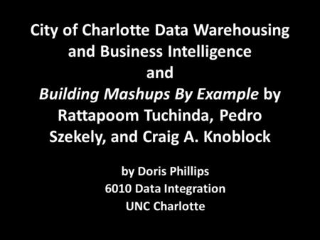 City of Charlotte Data Warehousing and Business Intelligence and Building Mashups By Example by Rattapoom Tuchinda, Pedro Szekely, and Craig A. Knoblock.