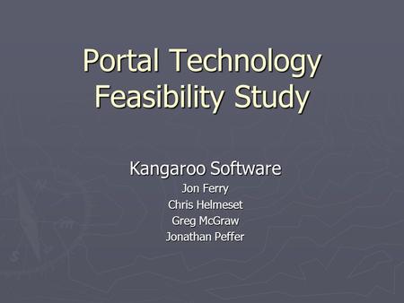 Portal Technology Feasibility Study Kangaroo Software Jon Ferry Chris Helmeset Greg McGraw Jonathan Peffer.