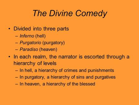 The Divine Comedy Divided into three parts –Inferno (hell) –Purgatorio (purgatory) –Paradiso (heaven) In each realm, the narrator is escorted through a.