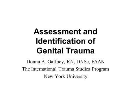 Assessment and Identification of Genital Trauma Donna A. Gaffney, RN, DNSc, FAAN The International Trauma Studies Program New York University.