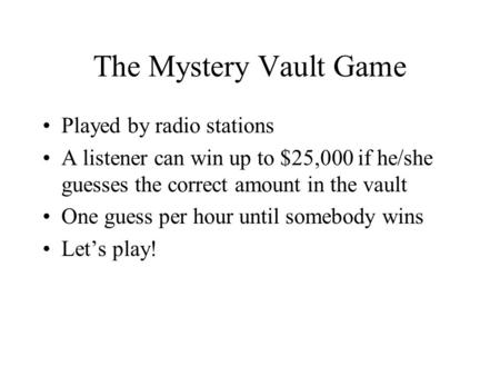 The Mystery Vault Game Played by radio stations A listener can win up to $25,000 if he/she guesses the correct amount in the vault One guess per hour until.