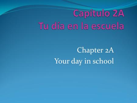Chapter 2A Your day in school.  Talk about school schedules and subjects  Discuss what students do during the day  Ask and tell who is doing an action.