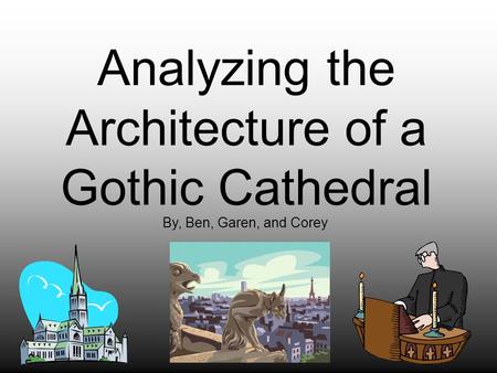 Analyzing the Architecture of a Gothic Cathedral By, Ben, Garen, and Corey.