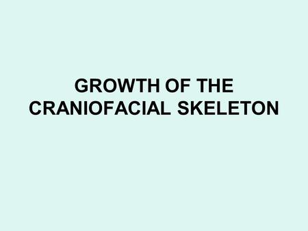 GROWTH OF THE CRANIOFACIAL SKELETON