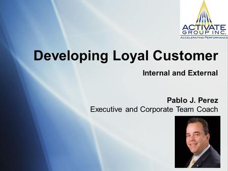 Developing Loyal Customer Internal and External Pablo J. Perez Executive and Corporate Team Coach.