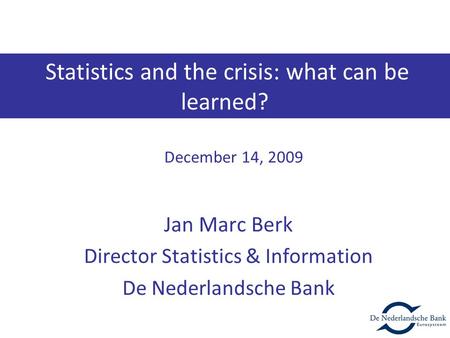 Jan Marc Berk Director Statistics & Information De Nederlandsche Bank December 14, 2009 Statistics and the crisis: what can be learned?