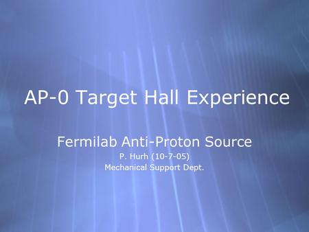 AP-0 Target Hall Experience Fermilab Anti-Proton Source P. Hurh (10-7-05) Mechanical Support Dept. Fermilab Anti-Proton Source P. Hurh (10-7-05) Mechanical.