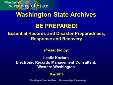Washington State Archives Documenting Democracy Washington State Archives Presented by: May 2010 Leslie Koziara Electronic Records Management Consultant,