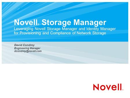 Novell ® Storage Manager Leveraging Novell Storage Manager and Identity Manager for Provisioning and Compliance of Network Storage David Condrey Engineering.
