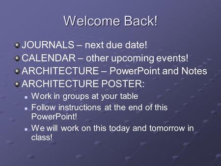 Welcome Back! JOURNALS – next due date! CALENDAR – other upcoming events! ARCHITECTURE – PowerPoint and Notes ARCHITECTURE POSTER: Work in groups at your.