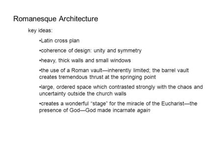 Romanesque Architecture key ideas: Latin cross plan coherence of design: unity and symmetry heavy, thick walls and small windows the use of a Roman vault—inherently.