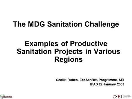 Ooooo The MDG Sanitation Challenge Examples of Productive Sanitation Projects in Various Regions Cecilia Ruben, EcoSanRes Programme, SEI IFAD 29 January.