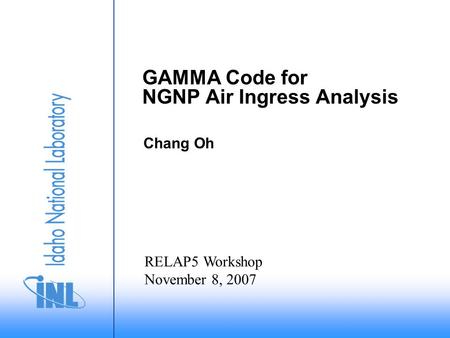 GAMMA Code for NGNP Air Ingress Analysis Chang Oh RELAP5 Workshop November 8, 2007.