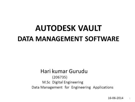 AUTODESK VAULT DATA MANAGEMENT SOFTWARE Hari kumar Gurudu (206735) M.Sc Digital Engineering Data Management for Engineering Applications 16-06-2014 1.