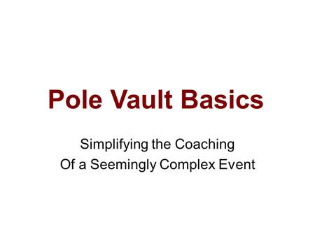 Pole Vault Basics Simplifying the Coaching Of a Seemingly Complex Event.