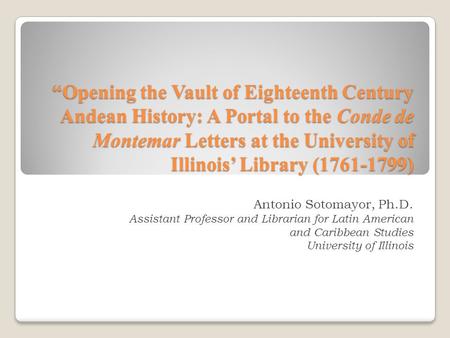 “Opening the Vault of Eighteenth Century Andean History: A Portal to the Conde de Montemar Letters at the University of Illinois’ Library (1761-1799) Antonio.