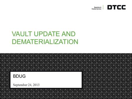 © DTCC DTCC Non-Confidential Yellow VAULT UPDATE AND DEMATERIALIZATION BDUG September 24, 2013.