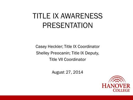 TITLE IX AWARENESS PRESENTATION Casey Heckler; Title IX Coordinator Shelley Preocanin; Title IX Deputy, Title VII Coordinator August 27, 2014.