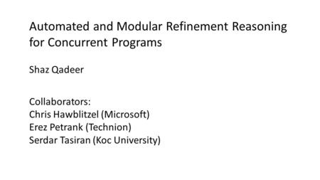 Automated and Modular Refinement Reasoning for Concurrent Programs Collaborators: Chris Hawblitzel (Microsoft) Erez Petrank (Technion) Serdar Tasiran (Koc.