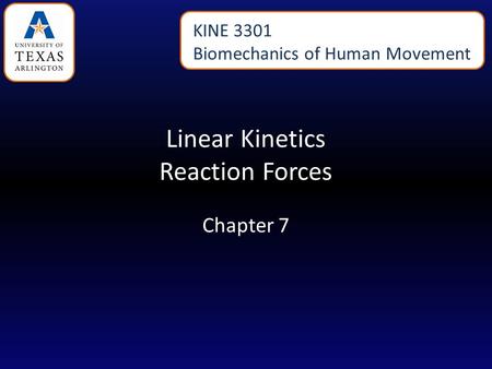 Linear Kinetics Reaction Forces Chapter 7 KINE 3301 Biomechanics of Human Movement.