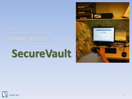 SecureVault SecureVault DUMC North Central Pharmacy: First Dose TRAINING MODULE: 1 DUMC NCP.