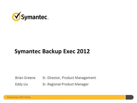 Hello, and welcome to today’s discussion of the Backup Exec family of products. My name is , and I will be your presenter today. Symantec.