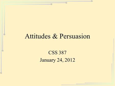 Attitudes & Persuasion CSS 387 January 24, 2012. Act ProcessReception Habit Attitude Information Mindlessness Ability (PBC) Subjective norm A general.