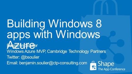 Building Windows 8 apps with Windows Azure Benjamin Soulier Windows Azure MVP, Cambridge Technology Partners