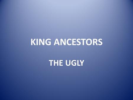 KING ANCESTORS THE UGLY Chilperic II of Burgandy (died 493; 48 TH GGF of AE King Sr) Killed by his brother Gundobad, who then drowned his wife for good.